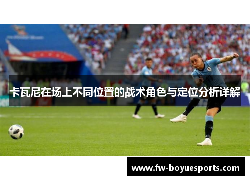 卡瓦尼在场上不同位置的战术角色与定位分析详解