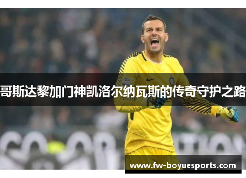 哥斯达黎加门神凯洛尔纳瓦斯的传奇守护之路