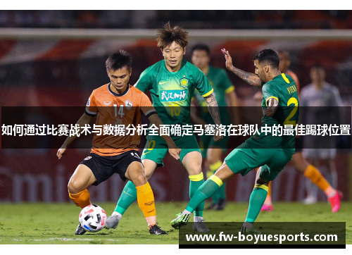 如何通过比赛战术与数据分析全面确定马塞洛在球队中的最佳踢球位置