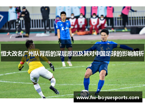 恒大改名广州队背后的深层原因及其对中国足球的影响解析