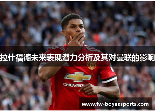 拉什福德未来表现潜力分析及其对曼联的影响
