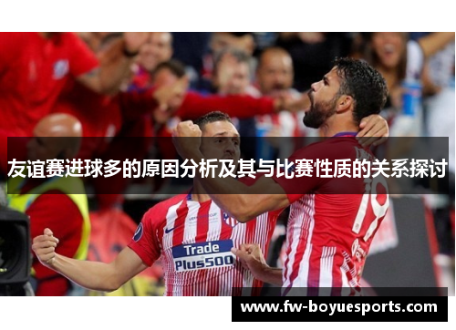 友谊赛进球多的原因分析及其与比赛性质的关系探讨