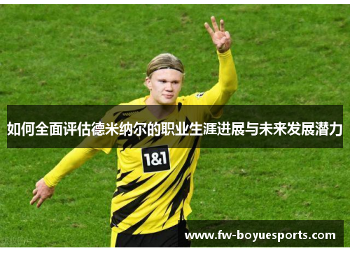 如何全面评估德米纳尔的职业生涯进展与未来发展潜力 如何全面评估德米纳尔的职业生涯进展与未来发展潜力