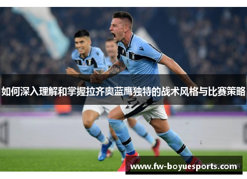 如何深入理解和掌握拉齐奥蓝鹰独特的战术风格与比赛策略