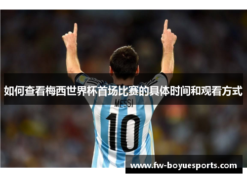 如何查看梅西世界杯首场比赛的具体时间和观看方式