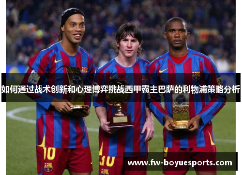 如何通过战术创新和心理博弈挑战西甲霸主巴萨的利物浦策略分析 如何通过战术创新和心理博弈挑战西甲霸主巴萨的利物浦策略分析