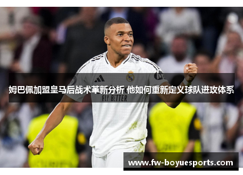 姆巴佩加盟皇马后战术革新分析 他如何重新定义球队进攻体系 姆巴佩加盟皇马后战术革新分析 他如何重新定义球队进攻体系
