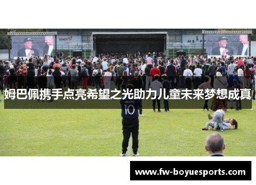 姆巴佩携手点亮希望之光助力儿童未来梦想成真