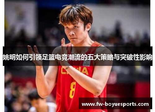 姚明如何引领足篮电竞潮流的五大策略与突破性影响