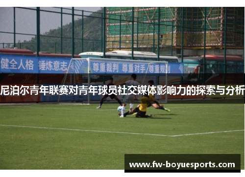 尼泊尔青年联赛对青年球员社交媒体影响力的探索与分析 尼泊尔青年联赛对青年球员社交媒体影响力的探索与分析