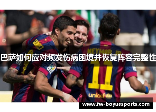 巴萨如何应对频发伤病困境并恢复阵容完整性 巴萨如何应对频发伤病困境并恢复阵容完整性