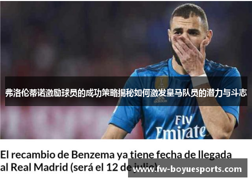 弗洛伦蒂诺激励球员的成功策略揭秘如何激发皇马队员的潜力与斗志