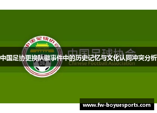 中国足协更换队徽事件中的历史记忆与文化认同冲突分析 中国足协更换队徽事件中的历史记忆与文化认同冲突分析