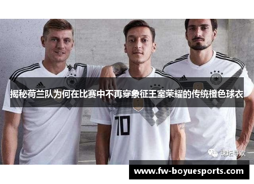 揭秘荷兰队为何在比赛中不再穿象征王室荣耀的传统橙色球衣