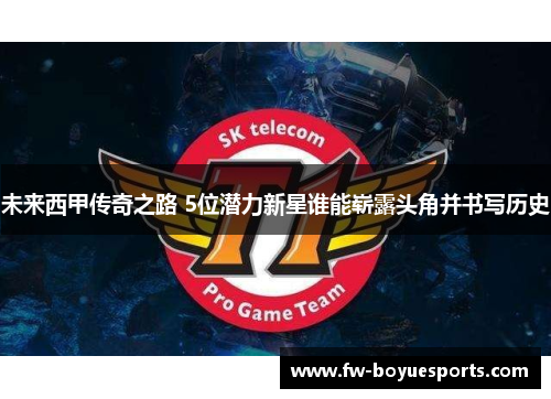 未来西甲传奇之路 5位潜力新星谁能崭露头角并书写历史 未来西甲传奇之路 5位潜力新星谁能崭露头角并书写历史