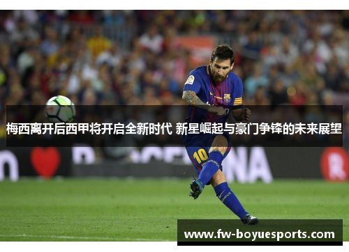 梅西离开后西甲将开启全新时代 新星崛起与豪门争锋的未来展望