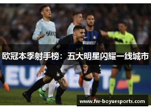 欧冠本季射手榜:五大明星闪耀一线城市 欧冠本季射手榜:五大明星闪耀一线城市