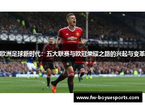 欧洲足球新时代:五大联赛与欧冠荣耀之路的兴起与变革 欧洲足球新时代:五大联赛与欧冠荣耀之路的兴起与变革