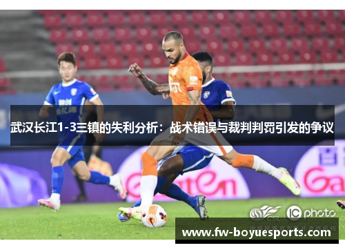 武汉长江1-3三镇的失利分析:战术错误与裁判判罚引发的争议 武汉长江1-3三镇的失利分析:战术错误与裁判判罚引发的争议