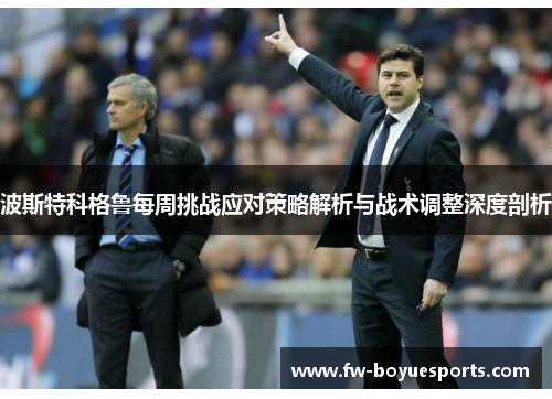 波斯特科格鲁每周挑战应对策略解析与战术调整深度剖析 波斯特科格鲁每周挑战应对策略解析与战术调整深度剖析