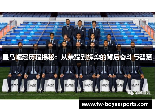 皇马崛起历程揭秘:从荣耀到辉煌的背后奋斗与智慧 皇马崛起历程揭秘:从荣耀到辉煌的背后奋斗与智慧