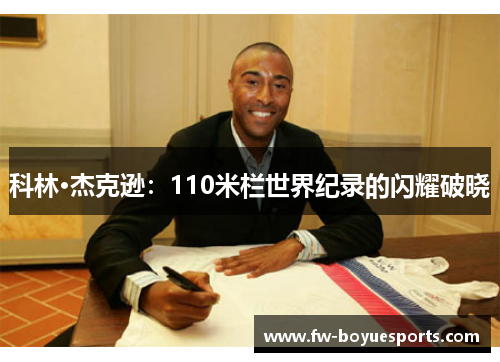 科林·杰克逊:110米栏世界纪录的闪耀破晓 科林·杰克逊:110米栏世界纪录的闪耀破晓