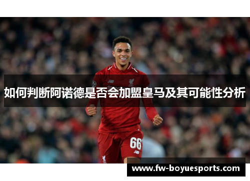 如何判断阿诺德是否会加盟皇马及其可能性分析