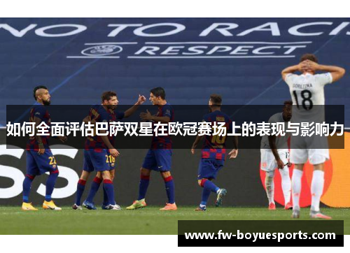 如何全面评估巴萨双星在欧冠赛场上的表现与影响力 如何全面评估巴萨双星在欧冠赛场上的表现与影响力
