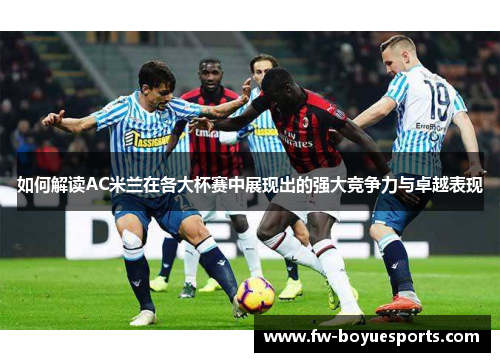 如何解读AC米兰在各大杯赛中展现出的强大竞争力与卓越表现 如何解读AC米兰在各大杯赛中展现出的强大竞争力与卓越表现