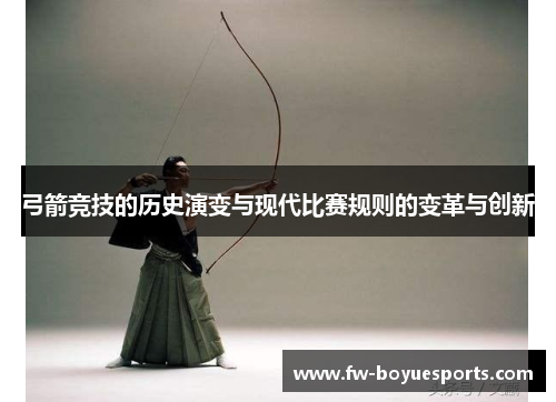 弓箭竞技的历史演变与现代比赛规则的变革与创新