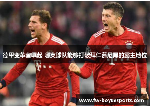 德甲变革者崛起 哪支球队能够打破拜仁慕尼黑的霸主地位 德甲变革者崛起 哪支球队能够打破拜仁慕尼黑的霸主地位