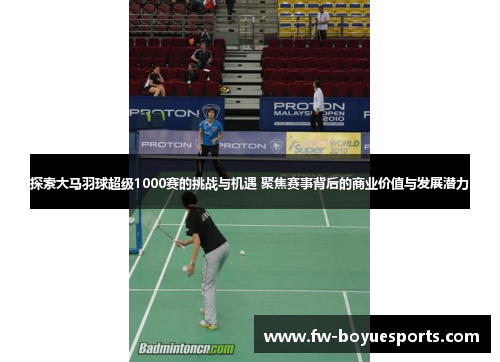 探索大马羽球超级1000赛的挑战与机遇 聚焦赛事背后的商业价值与发展潜力 探索大马羽球超级1000赛的挑战与机遇 聚焦赛事背后的商业价值与发展潜力