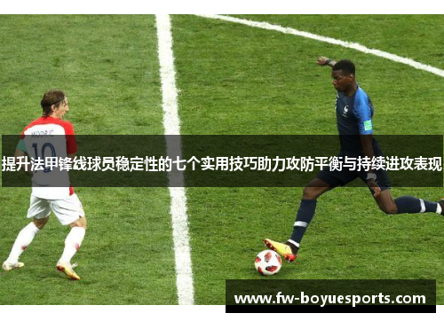 提升法甲锋线球员稳定性的七个实用技巧助力攻防平衡与持续进攻表现 提升法甲锋线球员稳定性的七个实用技巧助力攻防平衡与持续进攻表现