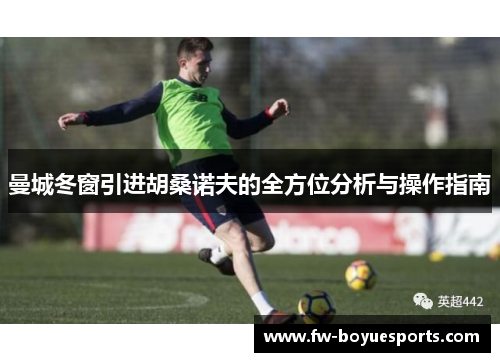 曼城冬窗引进胡桑诺夫的全方位分析与操作指南