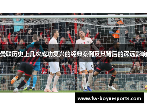 曼联历史上几次成功复兴的经典案例及其背后的深远影响