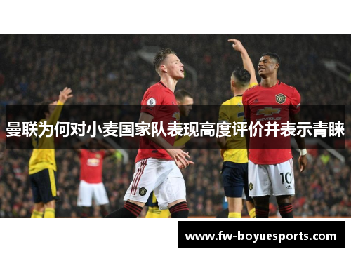 曼联为何对小麦国家队表现高度评价并表示青睐