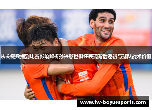 从关键数据到比赛影响解析孙兴慜世俱杯表现背后逻辑与球队战术价值 从关键数据到比赛影响解析孙兴慜世俱杯表现背后逻辑与球队战术价值