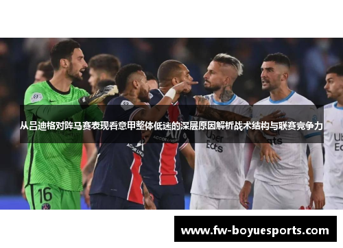 从吕迪格对阵马赛表现看意甲整体低迷的深层原因解析战术结构与联赛竞争力 从吕迪格对阵马赛表现看意甲整体低迷的深层原因解析战术结构与联赛竞争力