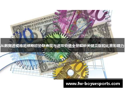 从数据透视维尼修斯欧协联表现与进攻价值全景解析关键贡献和比赛影响力 从数据透视维尼修斯欧协联表现与进攻价值全景解析关键贡献和比赛影响力