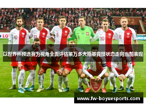 以世界杯预选赛为视角全面评估莱万多夫斯基竞技状态走向当前表现 以世界杯预选赛为视角全面评估莱万多夫斯基竞技状态走向当前表现