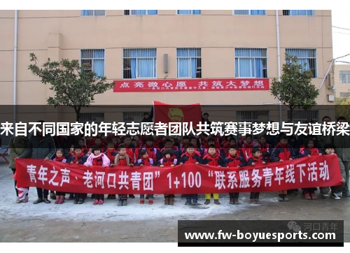 来自不同国家的年轻志愿者团队共筑赛事梦想与友谊桥梁 来自不同国家的年轻志愿者团队共筑赛事梦想与友谊桥梁