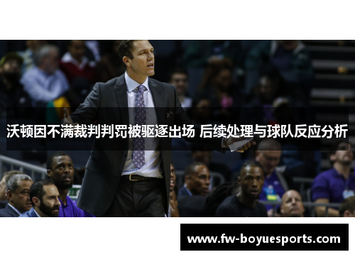 沃顿因不满裁判判罚被驱逐出场 后续处理与球队反应分析 沃顿因不满裁判判罚被驱逐出场 后续处理与球队反应分析