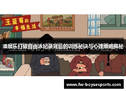 潘展乐打破自由泳纪录背后的训练秘诀与心理策略揭秘 潘展乐打破自由泳纪录背后的训练秘诀与心理策略揭秘