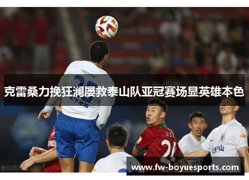 克雷桑力挽狂澜屡救泰山队亚冠赛场显英雄本色