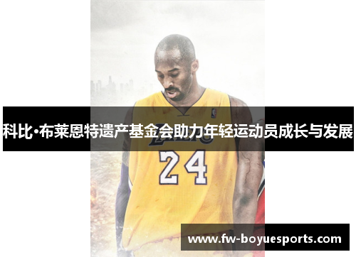 科比·布莱恩特遗产基金会助力年轻运动员成长与发展 科比·布莱恩特遗产基金会助力年轻运动员成长与发展
